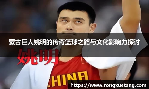 蒙古巨人姚明的传奇篮球之路与文化影响力探讨