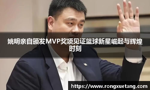 姚明亲自颁发MVP奖项见证篮球新星崛起与辉煌时刻