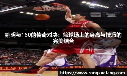 姚明与160的传奇对决：篮球场上的身高与技巧的完美结合