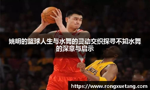 姚明的篮球人生与水舞的灵动交织探寻不知水舞的深意与启示