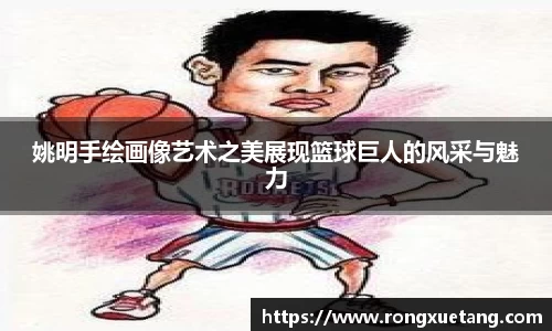 姚明手绘画像艺术之美展现篮球巨人的风采与魅力