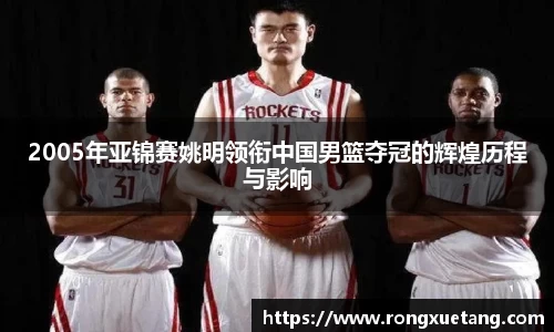 2005年亚锦赛姚明领衔中国男篮夺冠的辉煌历程与影响