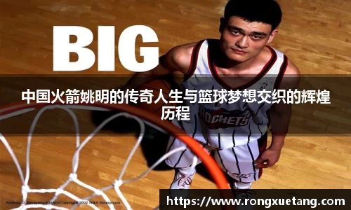 中国火箭姚明的传奇人生与篮球梦想交织的辉煌历程