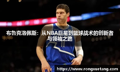 布鲁克洛佩斯：从NBA巨星到篮球战术的创新者与领袖之路