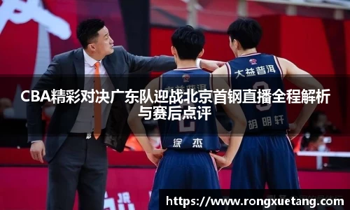米兰CBA精彩对决广东队迎战北京首钢直播全程解析与赛后点评